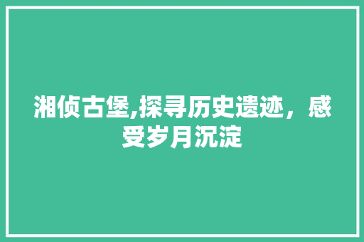 湘侦古堡,探寻历史遗迹，感受岁月沉淀  第1张