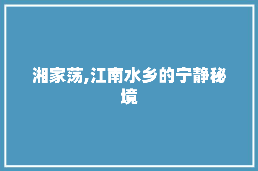湘家荡,江南水乡的宁静秘境  第1张