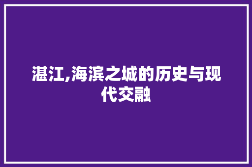 湛江,海滨之城的历史与现代交融