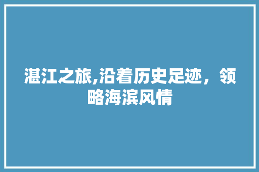 湛江之旅,沿着历史足迹，领略海滨风情