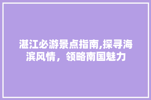 湛江必游景点指南,探寻海滨风情，领略南国魅力  第1张