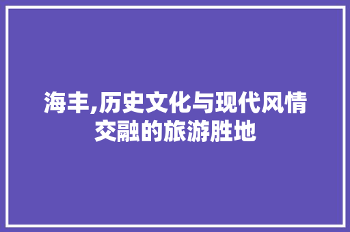 海丰,历史文化与现代风情交融的旅游胜地