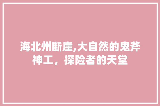 海北州断崖,大自然的鬼斧神工，探险者的天堂