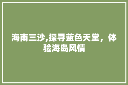 海南三沙,探寻蓝色天堂，体验海岛风情