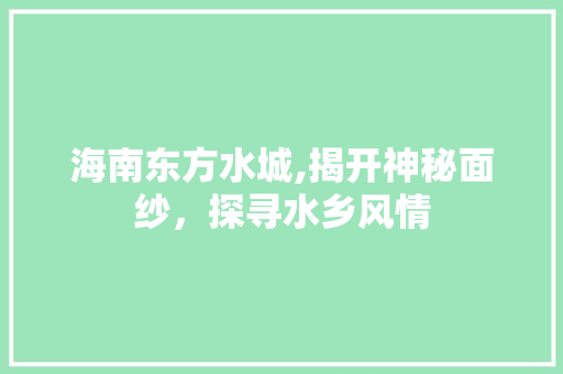 海南东方水城,揭开神秘面纱，探寻水乡风情