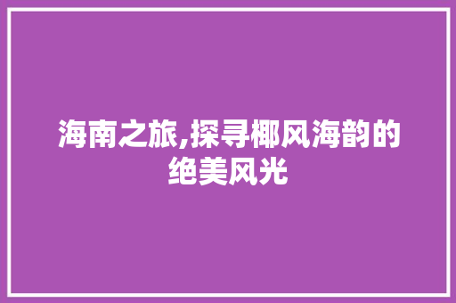 海南之旅,探寻椰风海韵的绝美风光