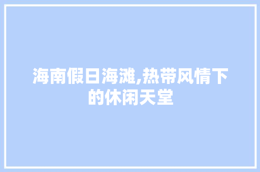 海南假日海滩,热带风情下的休闲天堂