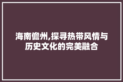 海南儋州,探寻热带风情与历史文化的完美融合  第1张