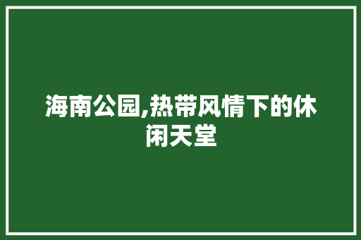 海南公园,热带风情下的休闲天堂