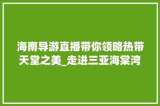 海南导游直播带你领略热带天堂之美_走进三亚海棠湾  第1张