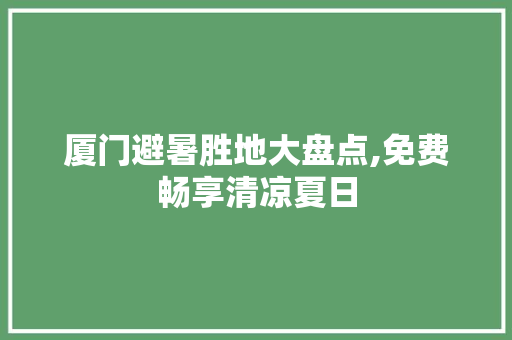 厦门避暑胜地大盘点,免费畅享清凉夏日  第1张