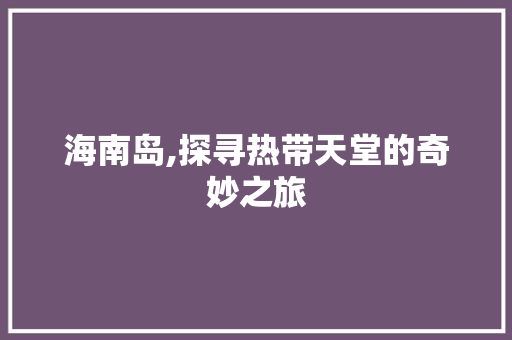 海南岛,探寻热带天堂的奇妙之旅