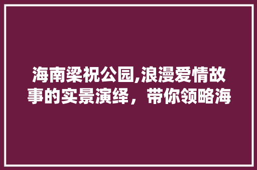 海南梁祝公园,浪漫爱情故事的实景演绎，带你领略海南风情