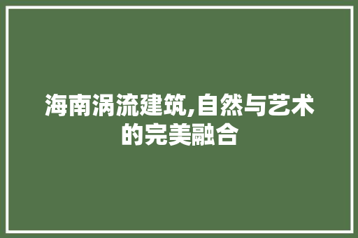 海南涡流建筑,自然与艺术的完美融合