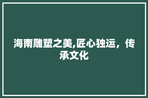 海南雕塑之美,匠心独运，传承文化  第1张