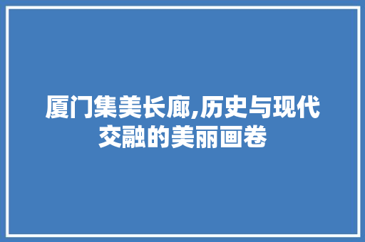 厦门集美长廊,历史与现代交融的美丽画卷  第1张