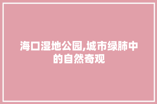 海口湿地公园,城市绿肺中的自然奇观