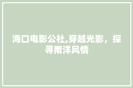 海口电影公社,穿越光影，探寻南洋风情