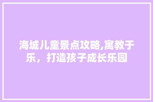 海城儿童景点攻略,寓教于乐，打造孩子成长乐园  第1张