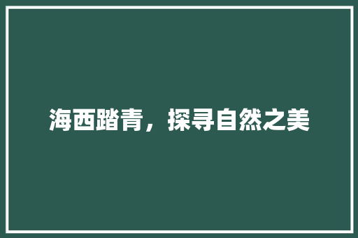 海西踏青，探寻自然之美