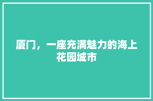 厦门，一座充满魅力的海上花园城市