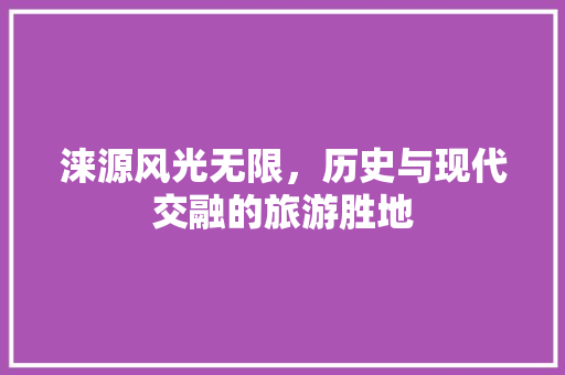 涞源风光无限，历史与现代交融的旅游胜地