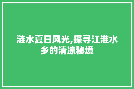 涟水夏日风光,探寻江淮水乡的清凉秘境