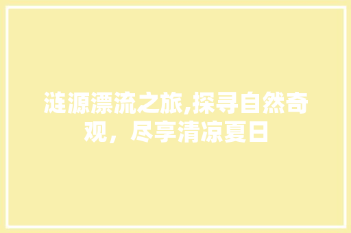 涟源漂流之旅,探寻自然奇观，尽享清凉夏日