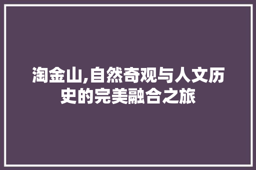 淘金山,自然奇观与人文历史的完美融合之旅