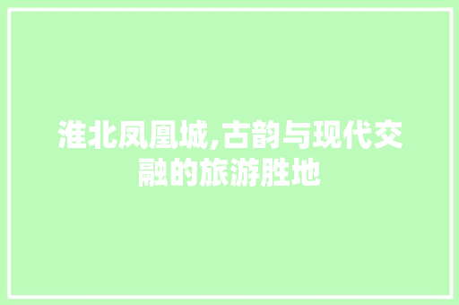 淮北凤凰城,古韵与现代交融的旅游胜地