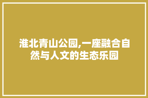 淮北青山公园,一座融合自然与人文的生态乐园  第1张