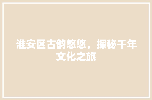 淮安区古韵悠悠，探秘千年文化之旅  第1张