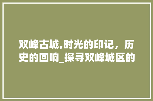 双峰古城,时光的印记，历史的回响_探寻双峰城区的韵味之旅