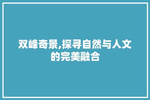 双峰奇景,探寻自然与人文的完美融合