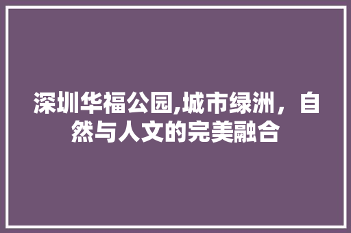 深圳华福公园,城市绿洲，自然与人文的完美融合