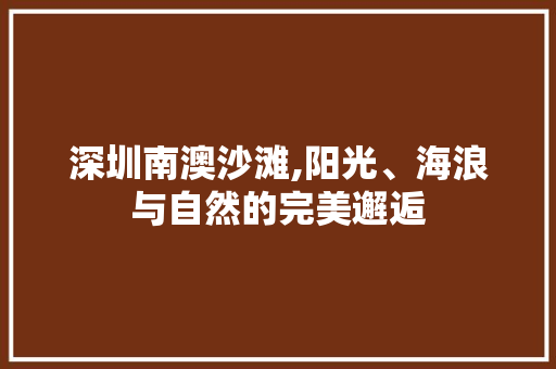 深圳南澳沙滩,阳光、海浪与自然的完美邂逅