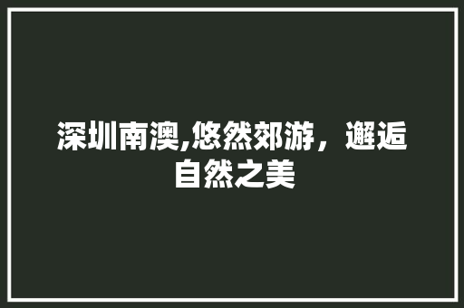 深圳南澳,悠然郊游，邂逅自然之美