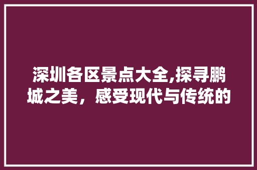 深圳各区景点大全,探寻鹏城之美，感受现代与传统的交融