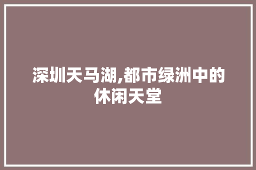 深圳天马湖,都市绿洲中的休闲天堂