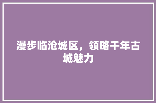 漫步临沧城区，领略千年古城魅力  第1张