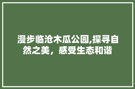 漫步临沧木瓜公园,探寻自然之美，感受生态和谐