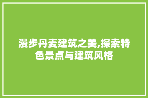 漫步丹麦建筑之美,探索特色景点与建筑风格