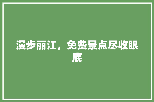 漫步丽江，免费景点尽收眼底