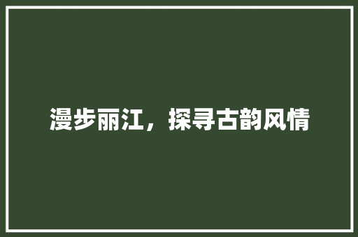 漫步丽江，探寻古韵风情