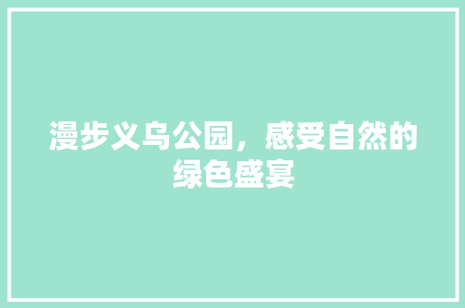 漫步义乌公园，感受自然的绿色盛宴  第1张