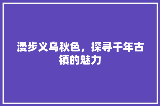 漫步义乌秋色，探寻千年古镇的魅力