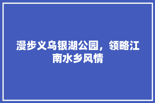 漫步义乌银湖公园，领略江南水乡风情