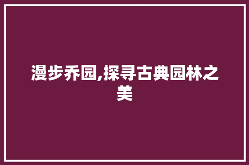 漫步乔园,探寻古典园林之美