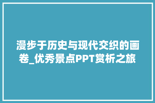 漫步于历史与现代交织的画卷_优秀景点PPT赏析之旅