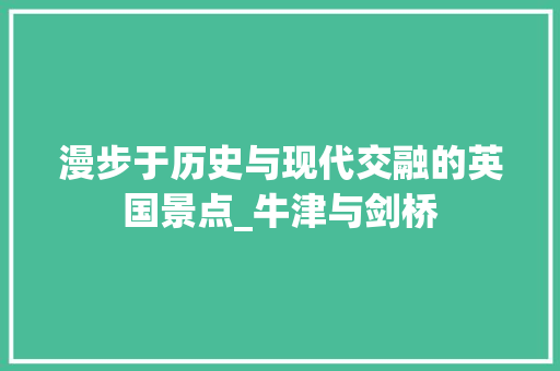 漫步于历史与现代交融的英国景点_牛津与剑桥